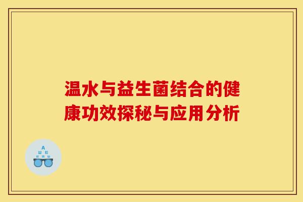 温水与益生菌结合的健康功效探秘与应用分析