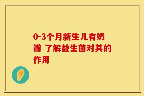 0-3个月新生儿有奶瓣 了解益生菌对其的作用