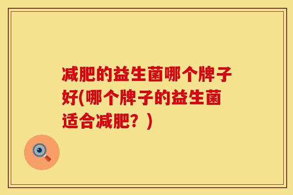 减肥的益生菌哪个牌子好(哪个牌子的益生菌适合减肥？)