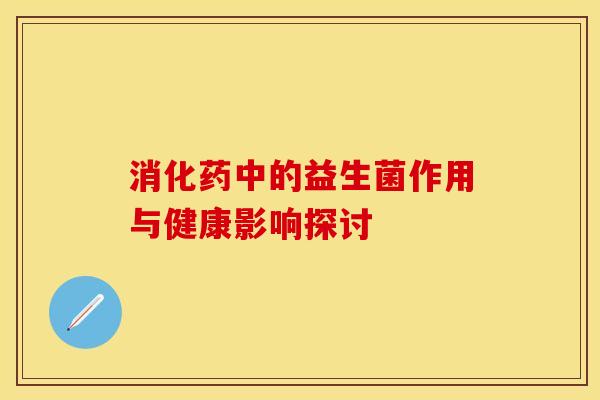 消化药中的益生菌作用与健康影响探讨