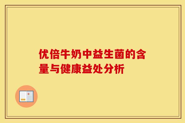优倍牛奶中益生菌的含量与健康益处分析