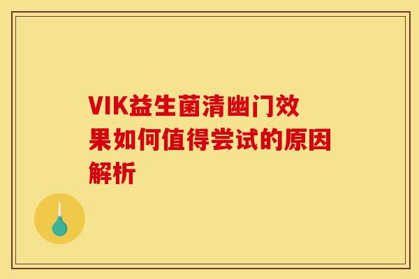 VIK益生菌清幽门效果如何值得尝试的原因解析