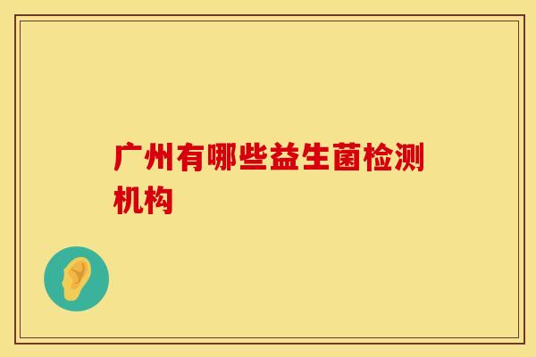 广州有哪些益生菌检测机构