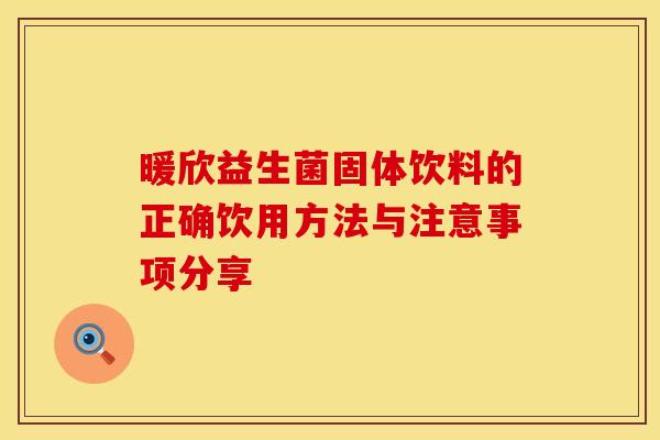 暖欣益生菌固体饮料的正确饮用方法与注意事项分享