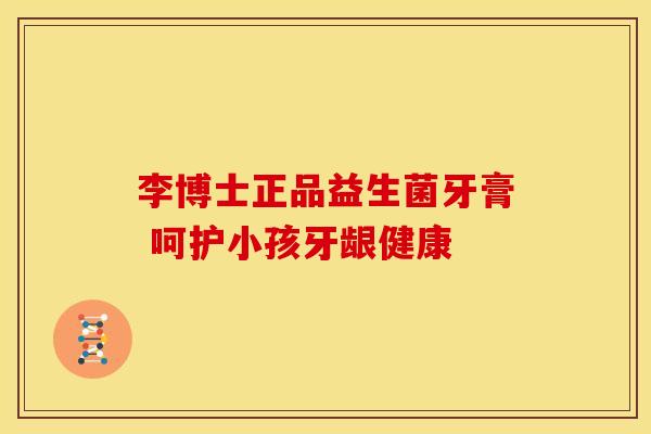 李博士正品益生菌牙膏 呵护小孩牙龈健康