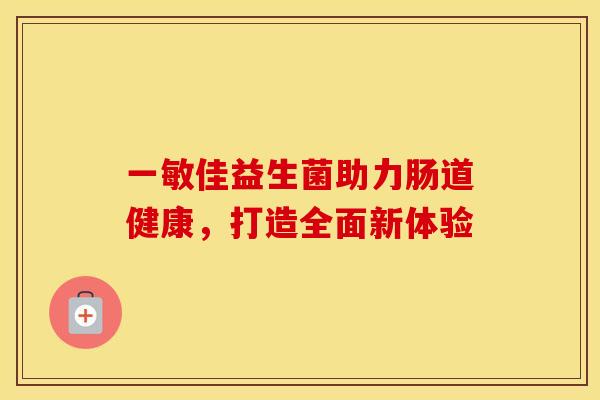 一敏佳益生菌助力肠道健康，打造全面新体验