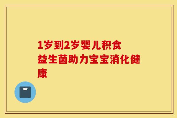 1岁到2岁婴儿积食 益生菌助力宝宝消化健康