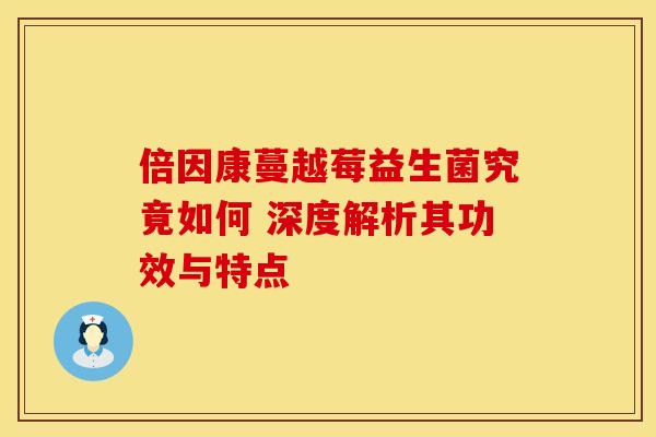 倍因康蔓越莓益生菌究竟如何 深度解析其功效与特点