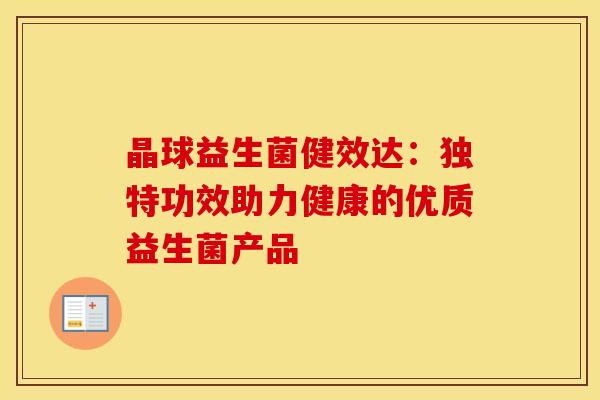 晶球益生菌健效达：独特功效助力健康的优质益生菌产品