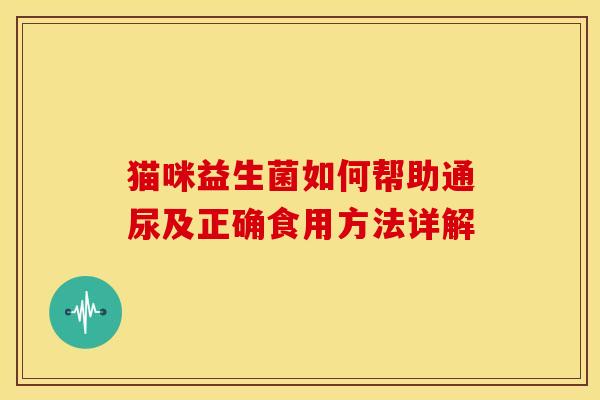 猫咪益生菌如何帮助通尿及正确食用方法详解
