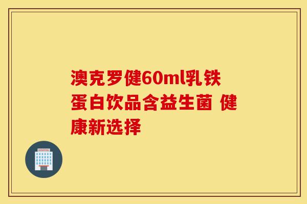 澳克罗健60ml乳铁蛋白饮品含益生菌 健康新选择