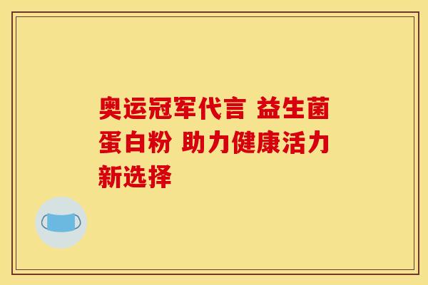 奥运冠军代言 益生菌蛋白粉 助力健康活力新选择