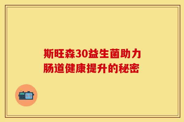 斯旺森30益生菌助力肠道健康提升的秘密