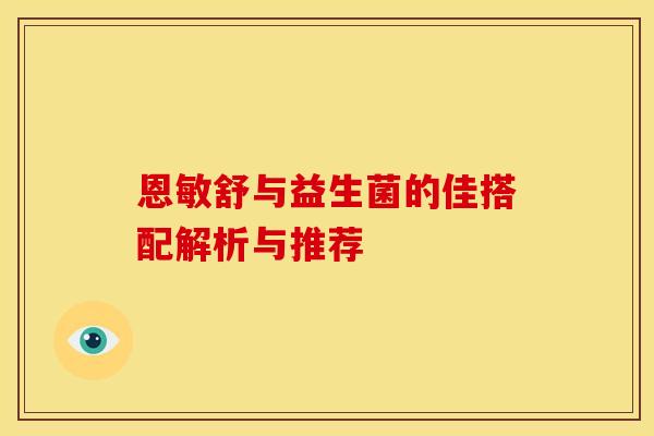 恩敏舒与益生菌的佳搭配解析与推荐