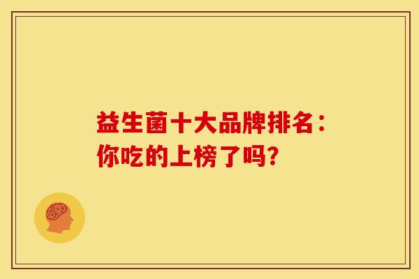 益生菌十大品牌排名：你吃的上榜了吗？