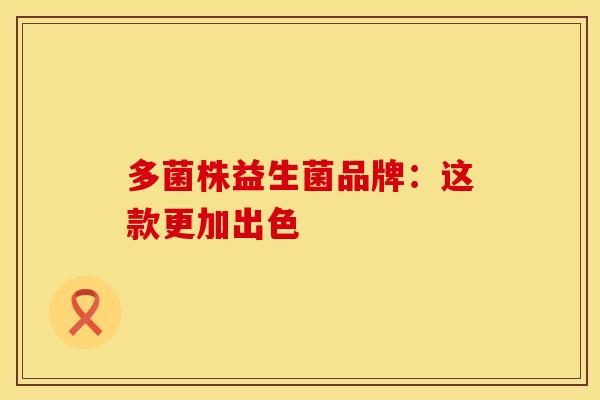 多菌株益生菌品牌：这款更加出色