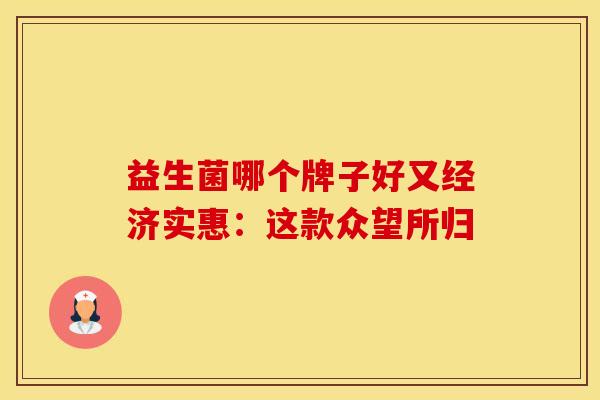 益生菌哪个牌子好又经济实惠：这款众望所归