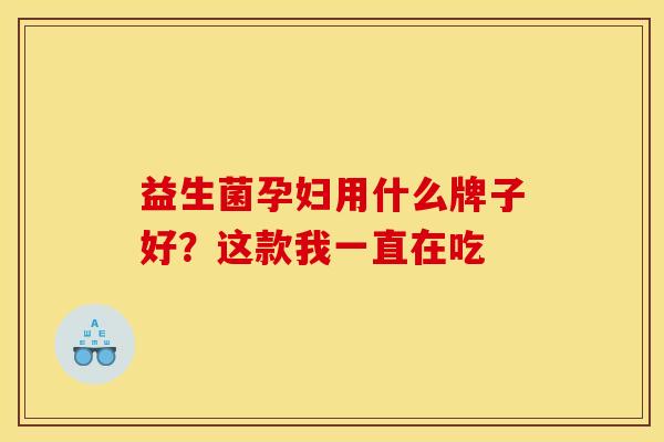 益生菌孕妇用什么牌子好?这款我一直在吃 益生菌孕妇用什么牌子好?这款我一直在吃