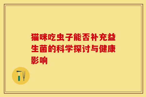 猫咪吃虫子能否补充益生菌的科学探讨与健康影响