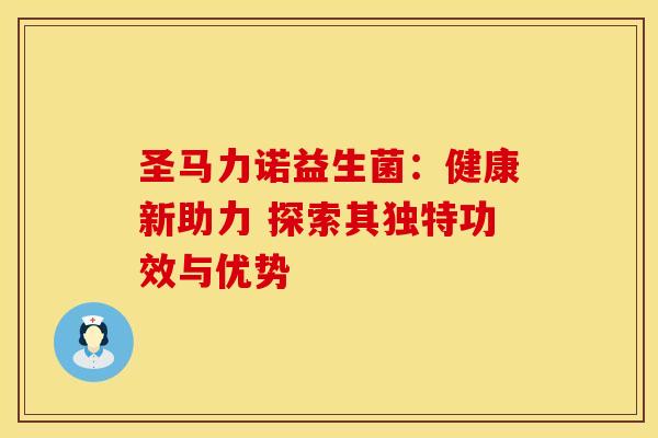 圣马力诺益生菌：健康新助力 探索其独特功效与优势