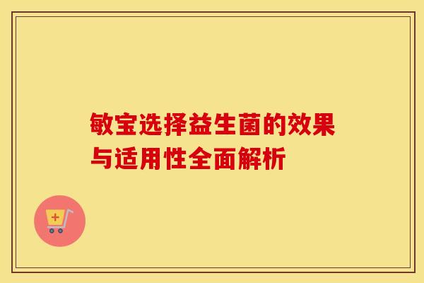 敏宝选择益生菌的效果与适用性全面解析