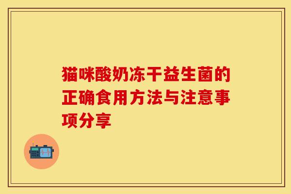 猫咪酸奶冻干益生菌的正确食用方法与注意事项分享