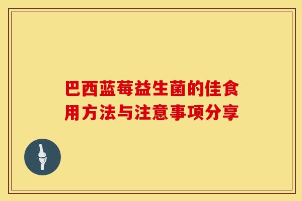 巴西蓝莓益生菌的佳食用方法与注意事项分享