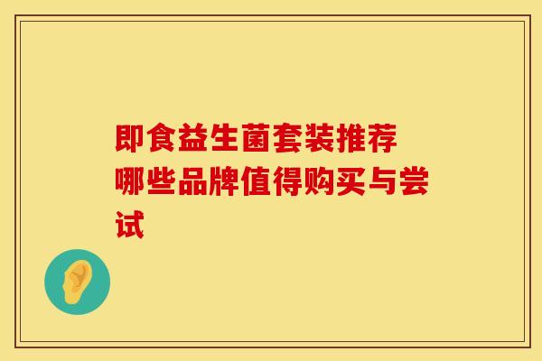 即食益生菌套装推荐 哪些品牌值得购买与尝试
