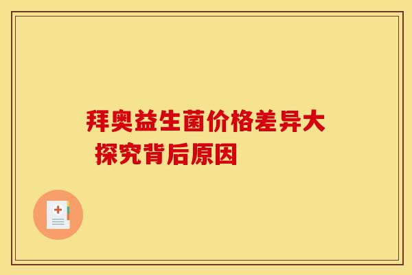 拜奥益生菌价格差异大 探究背后原因