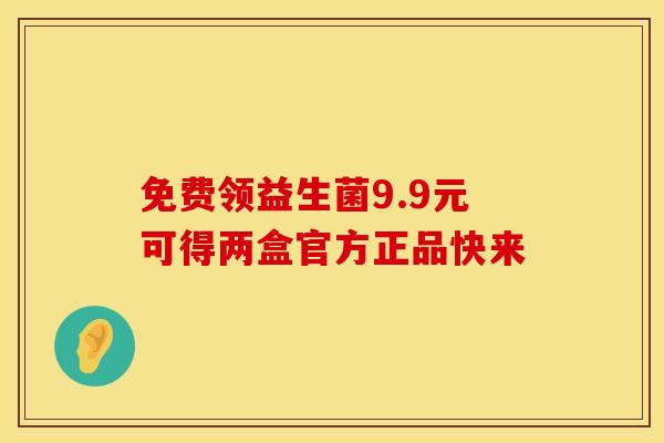 免费领益生菌9.9元可得两盒官方正品快来