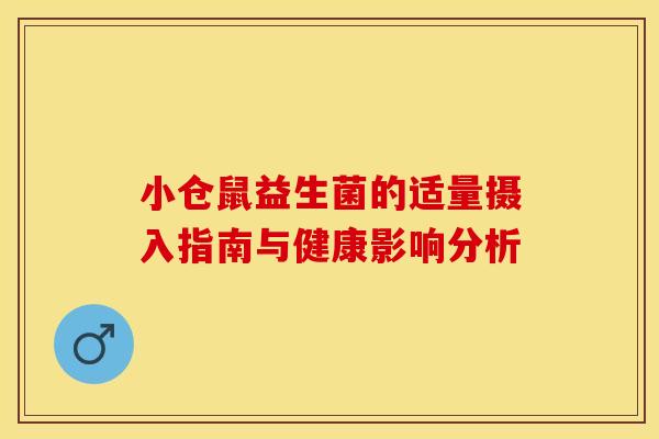 小仓鼠益生菌的适量摄入指南与健康影响分析