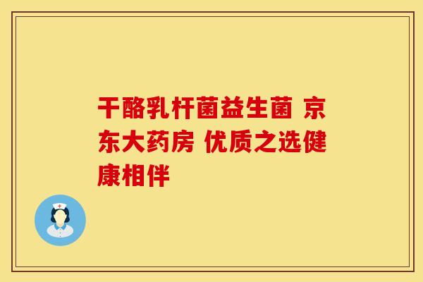 干酪乳杆菌益生菌 京东大药房 优质之选健康相伴