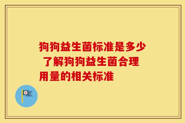 狗狗益生菌标准是多少 了解狗狗益生菌合理用量的相关标准