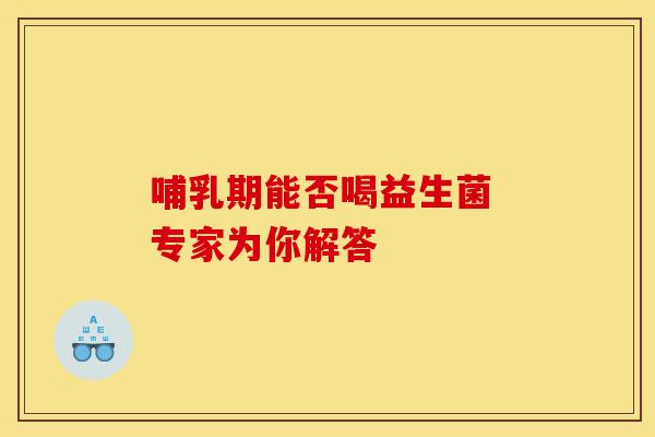 哺乳期能否喝益生菌 专家为你解答