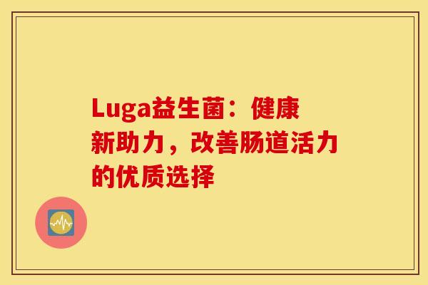 Luga益生菌：健康新助力，改善肠道活力的优质选择