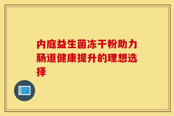 内庭益生菌冻干粉助力肠道健康提升的理想选择