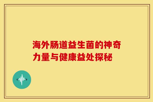 海外肠道益生菌的神奇力量与健康益处探秘