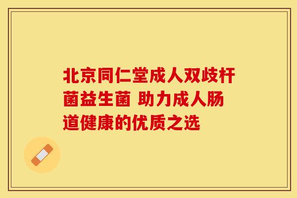 北京同仁堂成人双歧杆菌益生菌 助力成人肠道健康的优质之选