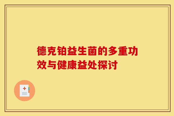 德克铂益生菌的多重功效与健康益处探讨