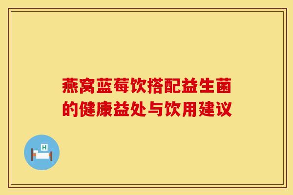 燕窝蓝莓饮搭配益生菌的健康益处与饮用建议