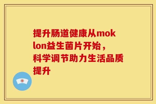 提升肠道健康从moklon益生菌片开始，科学调节助力生活品质提升