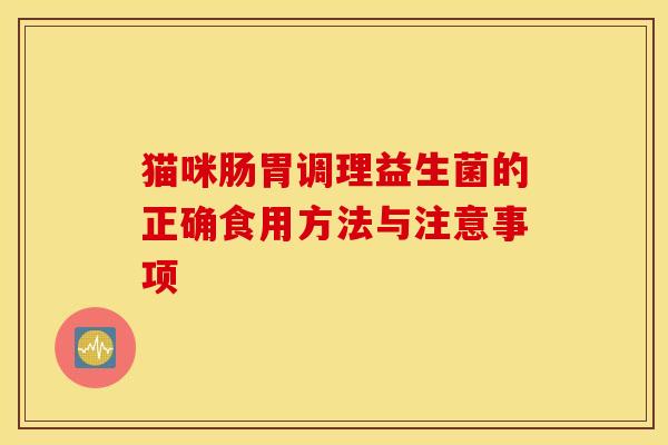 猫咪肠胃调理益生菌的正确食用方法与注意事项