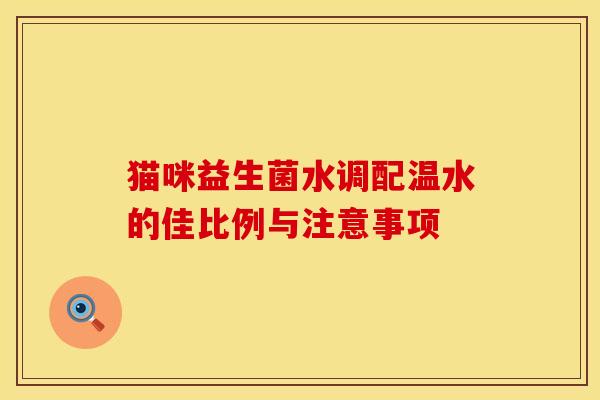 猫咪益生菌水调配温水的佳比例与注意事项
