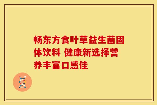 畅东方食叶草益生菌固体饮料 健康新选择营养丰富口感佳