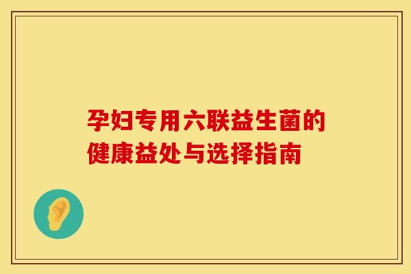 孕妇专用六联益生菌的健康益处与选择指南
