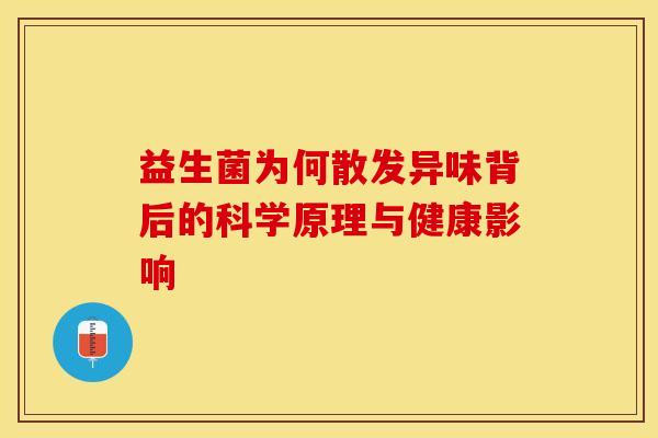 益生菌为何散发异味背后的科学原理与健康影响