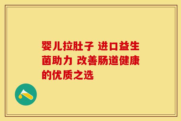 婴儿拉肚子 进口益生菌助力 改善肠道健康的优质之选