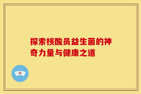 探索核酸员益生菌的神奇力量与健康之道
