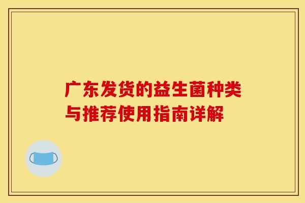 广东发货的益生菌种类与推荐使用指南详解