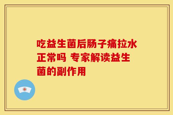 吃益生菌后肠子痛拉水正常吗 专家解读益生菌的副作用